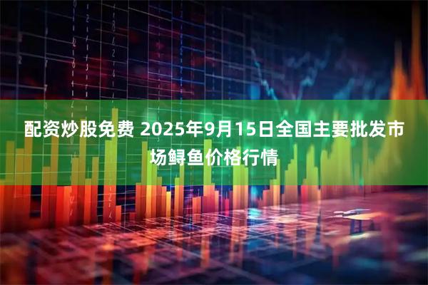 配资炒股免费 2025年9月15日全国主要批发市场鲟鱼价格行情