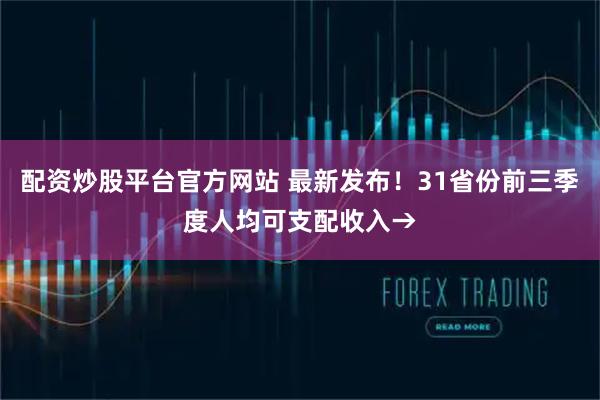 配资炒股平台官方网站 最新发布！31省份前三季度人均可支配收入→
