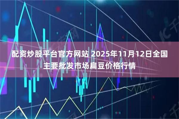 配资炒股平台官方网站 2025年11月12日全国主要批发市场扁豆价格行情