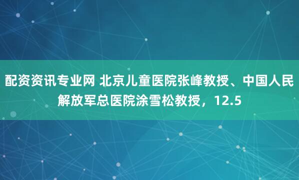 配资资讯专业网 北京儿童医院张峰教授、中国人民解放军总医院涂雪松教授，12.5