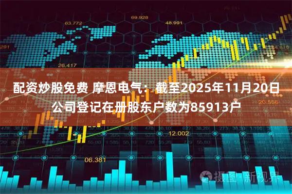 配资炒股免费 摩恩电气：截至2025年11月20日公司登记在册股东户数为85913户