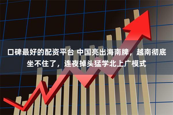 口碑最好的配资平台 中国亮出海南牌，越南彻底坐不住了，连夜掉头猛学北上广模式