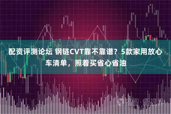 配资评测论坛 钢链CVT靠不靠谱？5款家用放心车清单，照着买省心省油