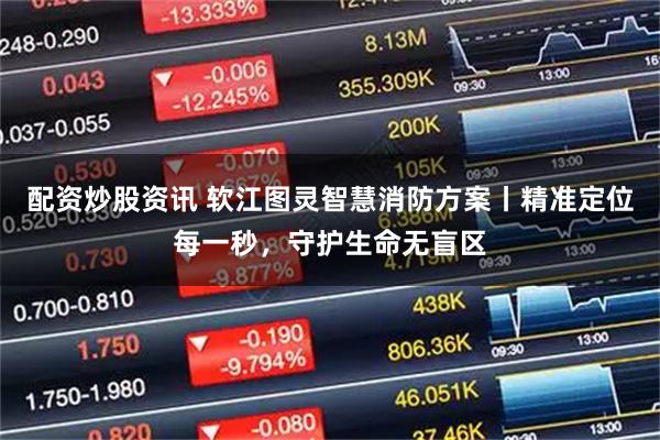 配资炒股资讯 软江图灵智慧消防方案丨精准定位每一秒，守护生命无盲区