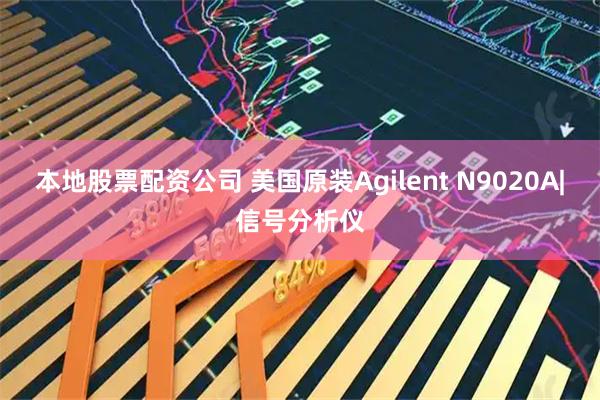 本地股票配资公司 美国原装Agilent N9020A|信号分析仪