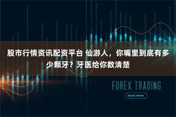 股市行情资讯配资平台 仙游人，你嘴里到底有多少颗牙？牙医给你数清楚